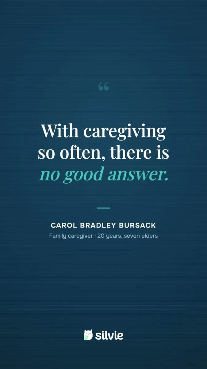 Quote card reading with caregiving so often there is no good answer, Carol Bradley Bursack, family caregiver, 20 years, seven elders